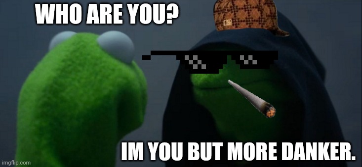 Dank | WHO ARE YOU? IM YOU BUT MORE DANKER. | image tagged in memes,evil kermit | made w/ Imgflip meme maker