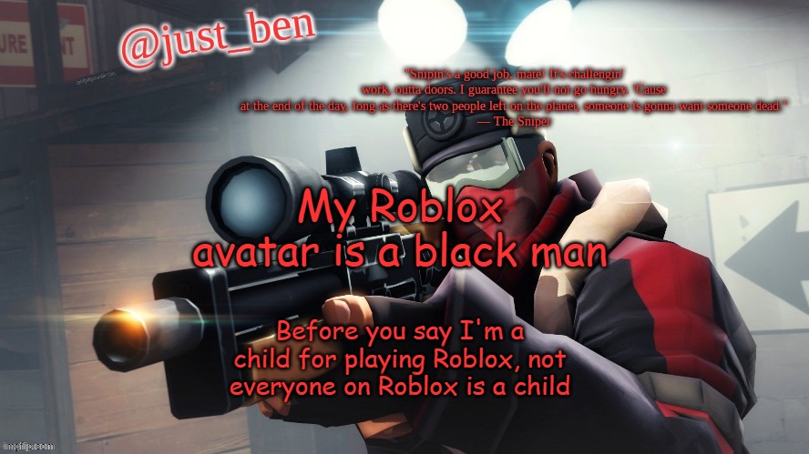 Ben's TF2 template | My Roblox avatar is a black man; Before you say I'm a child for playing Roblox, not everyone on Roblox is a child | image tagged in ben's tf2 template | made w/ Imgflip meme maker