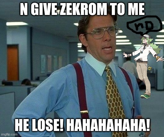 That Would Be Great Meme | N GIVE ZEKROM TO ME; HE LOSE! HAHAHAHAHA! | image tagged in memes,that would be great | made w/ Imgflip meme maker