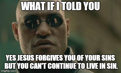 Matrix Morpheus Meme | WHAT IF I TOLD YOU YES JESUS FORGIVES YOU OF YOUR SINS BUT YOU CAN'T CONTINUE TO LIVE IN SIN. | image tagged in memes,matrix morpheus | made w/ Imgflip meme maker