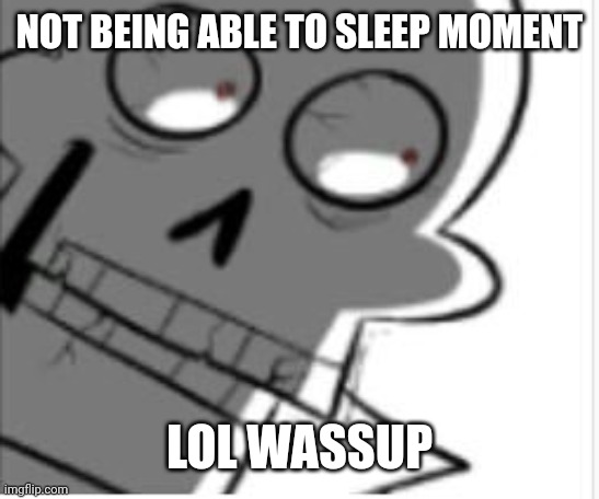 Papyrus | NOT BEING ABLE TO SLEEP MOMENT; LOL WASSUP | image tagged in papyrus | made w/ Imgflip meme maker