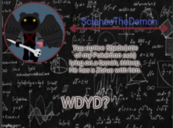 Science's template for scientists | You notice Shade(one of my Pokémon ocs) lying on a bench, asleep. He has a Zorua with him. WDYD? | image tagged in science's template for scientists | made w/ Imgflip meme maker