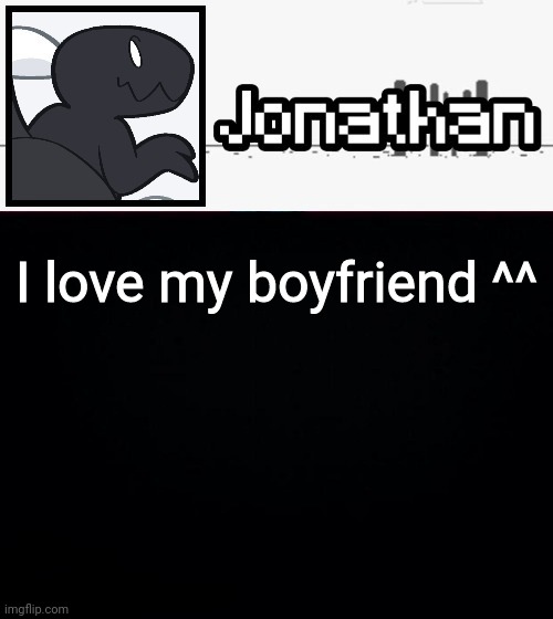 I love my boyfriend ^^ | image tagged in jonathan's dino temp | made w/ Imgflip meme maker