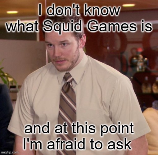 Afraid To Ask Andy | I don't know what Squid Games is; and at this point I'm afraid to ask | image tagged in memes,afraid to ask andy | made w/ Imgflip meme maker