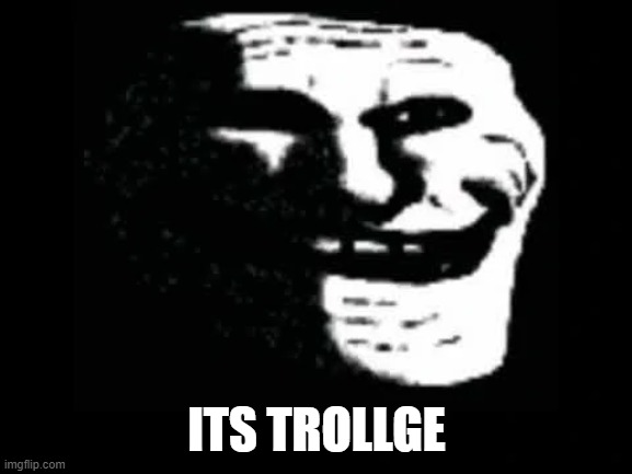 (Mod Note: Normal Meme) | ITS TROLLGE | image tagged in trollge | made w/ Imgflip meme maker