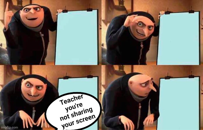 When you have online lessons | Teacher you're not sharing your screen | image tagged in memes,gru's plan | made w/ Imgflip meme maker