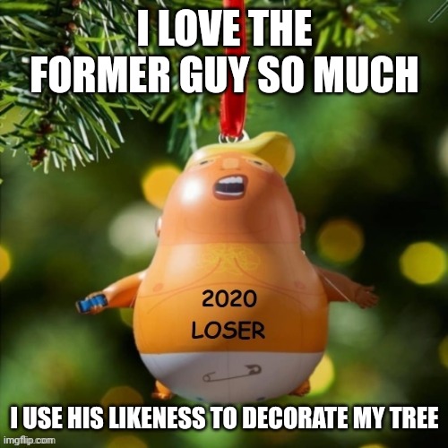 I LOVE THE FORMER GUY SO MUCH I USE HIS LIKENESS TO DECORATE MY TREE | made w/ Imgflip meme maker