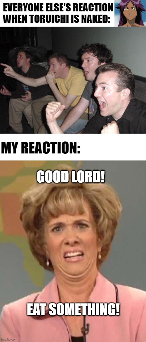 Seriously! | GOOD LORD! EAT SOMETHING! | image tagged in disgusted kristin wiig,memes,funny,anime,manga,bleach | made w/ Imgflip meme maker