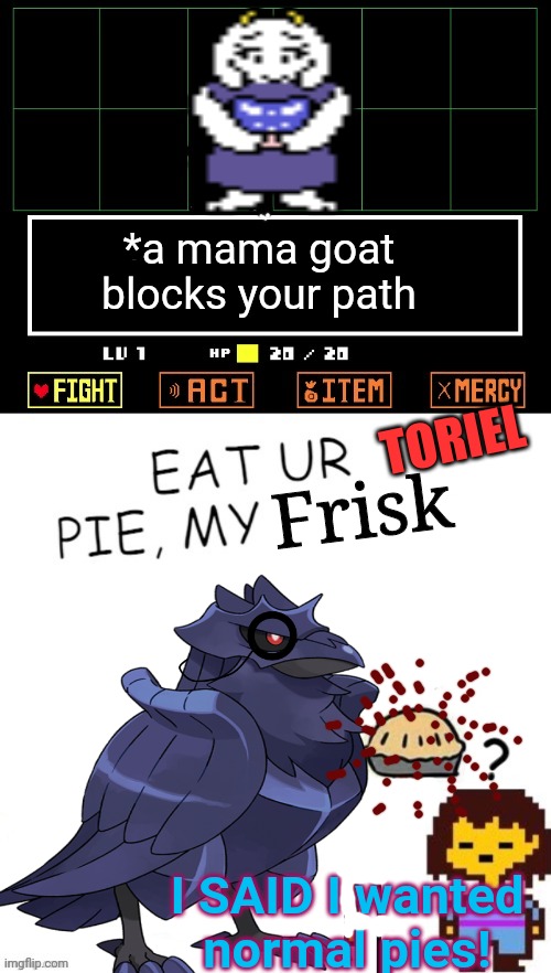 Corviknight makes pies... | *a mama goat blocks your path; TORIEL; Frisk; I SAID I wanted normal pies! | image tagged in toriel makes pies,undertale,corviknight,pie,crossover memes,its time to stop | made w/ Imgflip meme maker