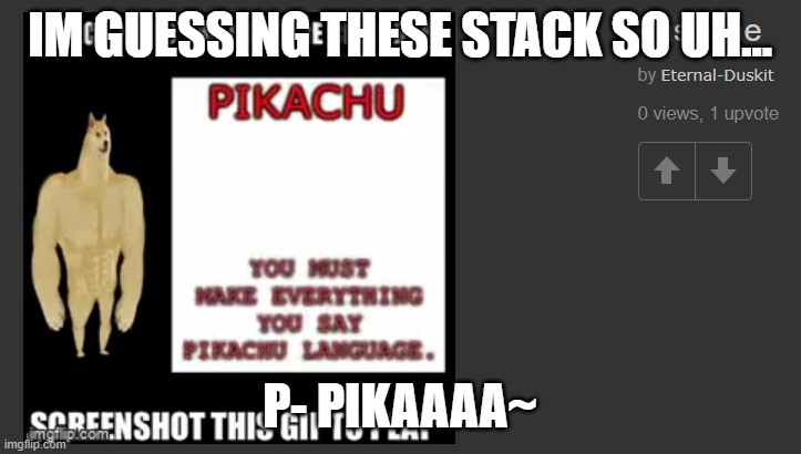 IM GUESSING THESE STACK SO UH... P- PIKAAAA~ | made w/ Imgflip meme maker