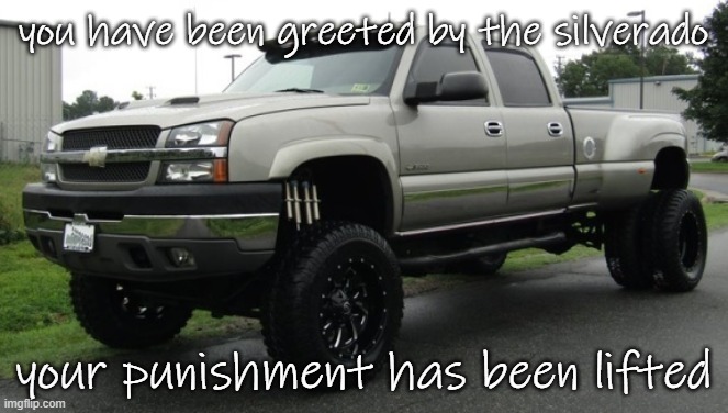 06_silverado full body reveal or something, ik it'sa me | you have been greeted by the silverado your punishment has been lifted | image tagged in 06_silverado full body reveal or something ik it'sa me | made w/ Imgflip meme maker