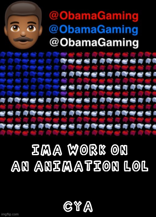 ObamaGaming | IMA WORK ON AN ANIMATION LOL; CYA | image tagged in obamagaming | made w/ Imgflip meme maker