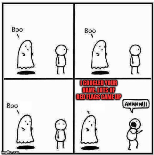Google | I GOOGLED YOUR NAME, LOTS OF RED FLAGS CAME UP | image tagged in ghost boo,name,past,scary | made w/ Imgflip meme maker