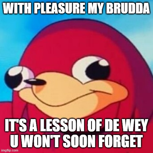 Ugandan Knuckles | WITH PLEASURE MY BRUDDA IT'S A LESSON OF DE WEY
U WON'T SOON FORGET | image tagged in ugandan knuckles,memes,de wey,dank memes | made w/ Imgflip meme maker