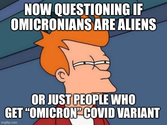 Futurama Fry Meme | NOW QUESTIONING IF OMICRONIANS ARE ALIENS; OR JUST PEOPLE WHO GET “OMICRON” COVID VARIANT | image tagged in memes,futurama fry | made w/ Imgflip meme maker