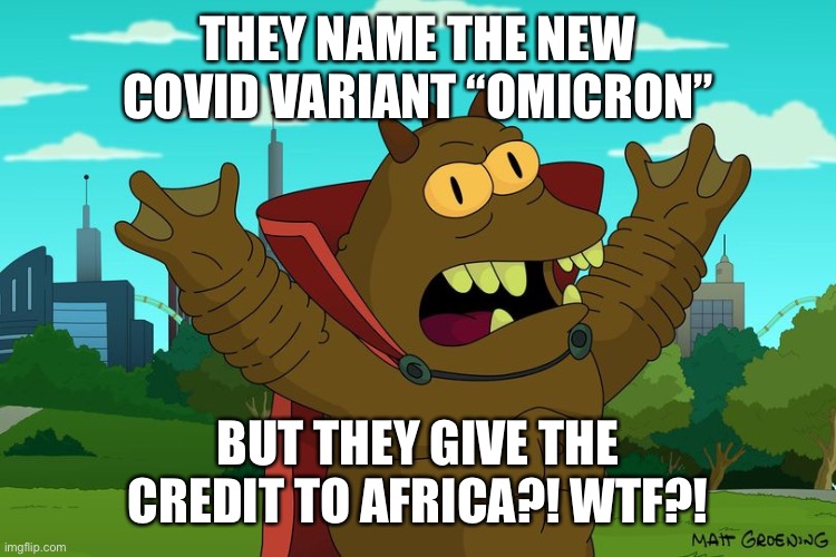 Lrrr demands credit! | THEY NAME THE NEW COVID VARIANT “OMICRON”; BUT THEY GIVE THE CREDIT TO AFRICA?! WTF?! | image tagged in lrrr,futurama,covid,covid-19,covid 19 | made w/ Imgflip meme maker