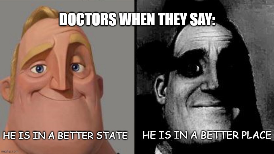 Thank you doc... Wait, hol' up! | DOCTORS WHEN THEY SAY:; HE IS IN A BETTER STATE; HE IS IN A BETTER PLACE | image tagged in traumatized mr incredible | made w/ Imgflip meme maker