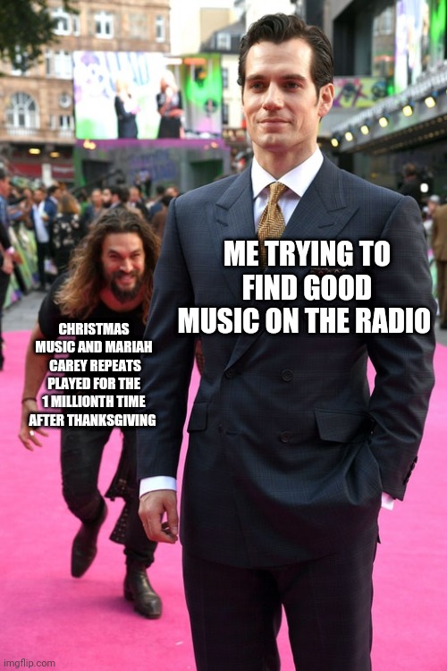 Boy, the only thing I hate about the holidays | ME TRYING TO FIND GOOD MUSIC ON THE RADIO; CHRISTMAS MUSIC AND MARIAH  CAREY REPEATS PLAYED FOR THE 1 MILLIONTH TIME AFTER THANKSGIVING | image tagged in jason momoa henry cavill meme,christmas music,christmas memes | made w/ Imgflip meme maker