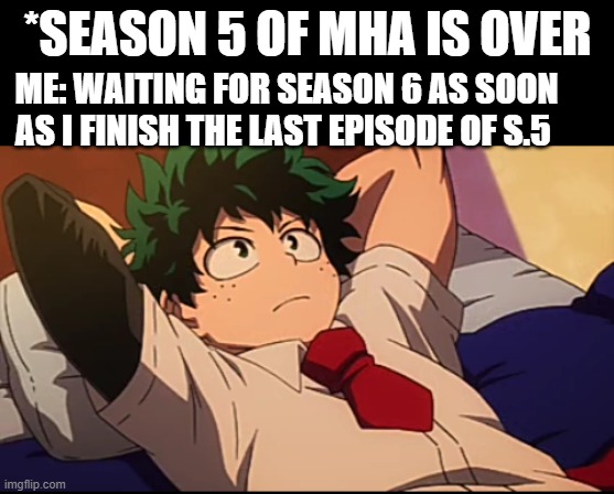 I'm dying inside right now | *SEASON 5 OF MHA IS OVER; ME: WAITING FOR SEASON 6 AS SOON AS I FINISH THE LAST EPISODE OF S.5 | image tagged in deku chill | made w/ Imgflip meme maker