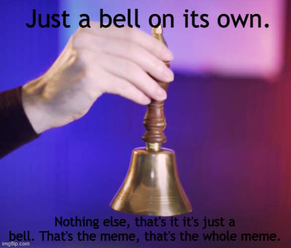 "Now the internet will take that and do whatever the heck it wants with it." | Just a bell on its own. Nothing else, that's it it's just a bell. That's the meme, that's the whole meme. | image tagged in just a bell | made w/ Imgflip meme maker