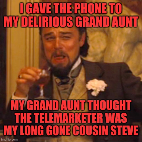 Telemarketers beware | I GAVE THE PHONE TO MY DELIRIOUS GRAND AUNT; MY GRAND AUNT THOUGHT THE TELEMARKETER WAS MY LONG GONE COUSIN STEVE | image tagged in memes,laughing leo | made w/ Imgflip meme maker