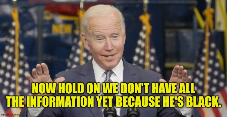 NOW HOLD ON WE DON'T HAVE ALL THE INFORMATION YET BECAUSE HE'S BLACK. | made w/ Imgflip meme maker