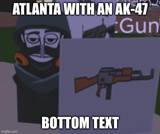 every gangsta until atlanta has a ak-47 | ATLANTA WITH AN AK-47; BOTTOM TEXT | image tagged in memes,funny memes | made w/ Imgflip meme maker