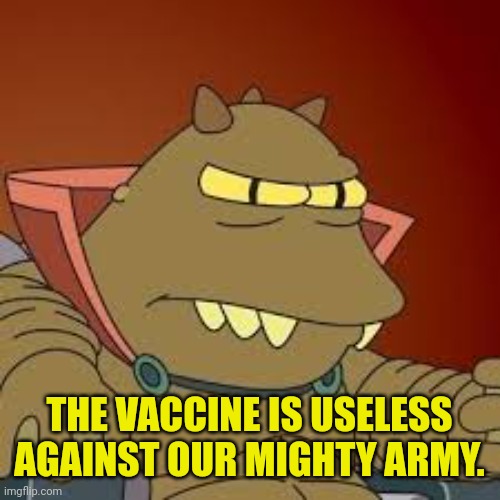 Lrrr | THE VACCINE IS USELESS AGAINST OUR MIGHTY ARMY. | image tagged in lrrr | made w/ Imgflip meme maker