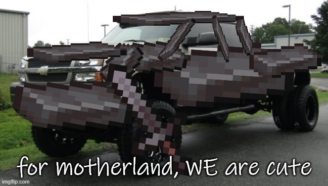 netherite silverado | for motherland, WE are cute | image tagged in netherite silverado | made w/ Imgflip meme maker