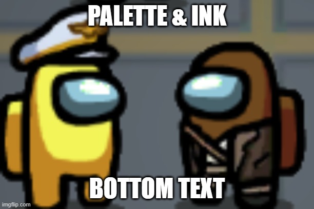 PALETTE & INK; BOTTOM TEXT | made w/ Imgflip meme maker