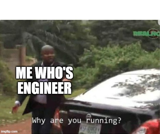 why are you running | ME WHO'S ENGINEER | image tagged in why are you running | made w/ Imgflip meme maker
