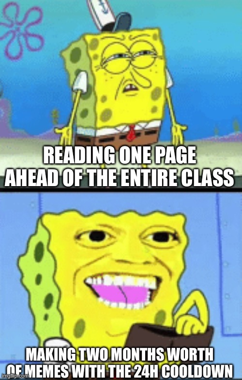 Don’t lie, you know you do this. | READING ONE PAGE AHEAD OF THE ENTIRE CLASS; MAKING TWO MONTHS WORTH OF MEMES WITH THE 24H COOLDOWN | image tagged in priorities | made w/ Imgflip meme maker