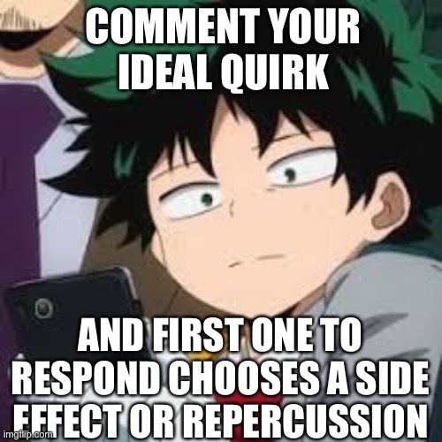 Deku dissapointed | COMMENT YOUR IDEAL QUIRK; AND FIRST ONE TO RESPOND CHOOSES A SIDE EFFECT OR REPERCUSSION | image tagged in deku dissapointed | made w/ Imgflip meme maker