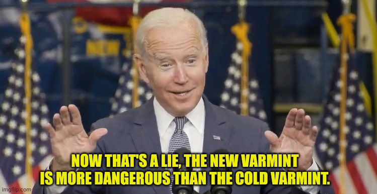 Cocky joe biden | NOW THAT'S A LIE, THE NEW VARMINT IS MORE DANGEROUS THAN THE COLD VARMINT. | image tagged in cocky joe biden | made w/ Imgflip meme maker
