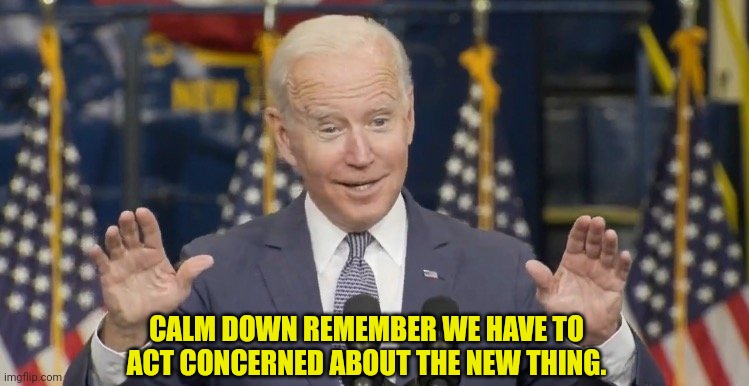Cocky joe biden | CALM DOWN REMEMBER WE HAVE TO ACT CONCERNED ABOUT THE NEW THING. | image tagged in cocky joe biden | made w/ Imgflip meme maker