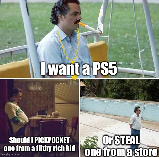 thruf |  I want a PS5; Should i PICKPOCKET one from a filthy rich kid; Or STEAL one from a store | image tagged in memes,sad pablo escobar,ps5,stealing,dank memes | made w/ Imgflip meme maker