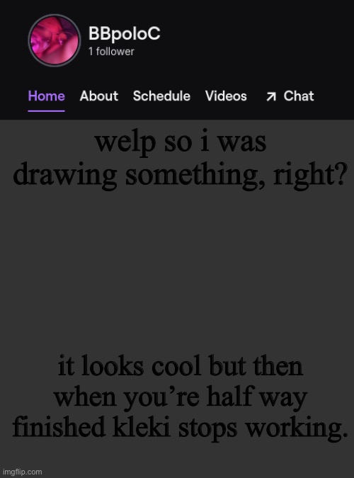 ohh the anger than lies within me | welp so i was drawing something, right? it looks cool but then when you’re half way finished kleki stops working. | image tagged in twitch template | made w/ Imgflip meme maker