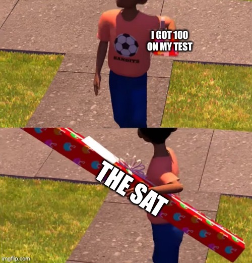 Tests are hard anyways | I GOT 100 ON MY TEST; THE SAT | image tagged in toy story present kid | made w/ Imgflip meme maker