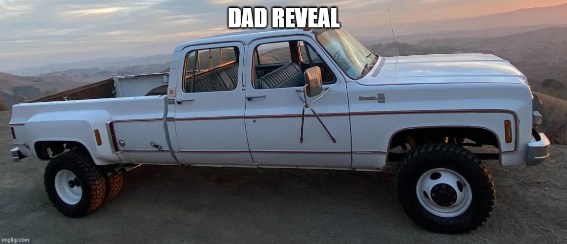 squarebody chevy got dat 454 | DAD REVEAL | image tagged in squarebody chevy got dat 454 | made w/ Imgflip meme maker