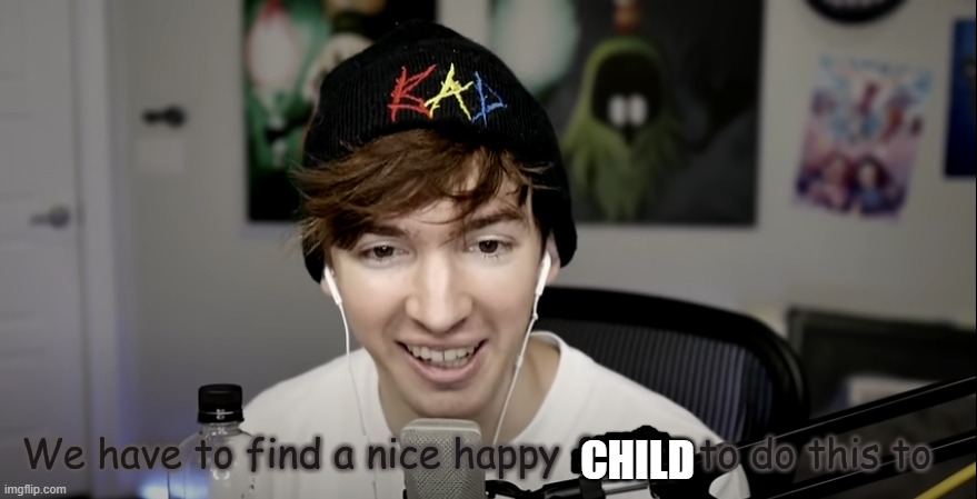 We have to find a nice happy family to do this to | CHILD | image tagged in we have to find a nice happy family to do this to | made w/ Imgflip meme maker