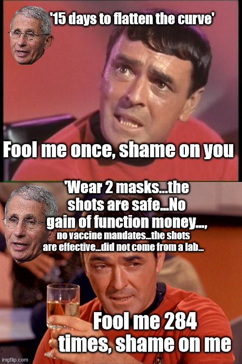 Not a very good Dr. | '15 days to flatten the curve'; Fool me once, shame on you; 'Wear 2 masks...the shots are safe...No gain of function money..., no vaccine mandates...the shots are effective...did not come from a lab... Fool me 284 times, shame on me | image tagged in scotty,star trek scotty,dr fauci,covid-19 | made w/ Imgflip meme maker