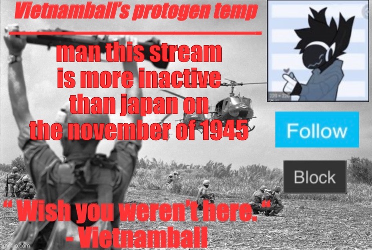 most of us know what happened there | man this stream is more inactive than japan on the november of 1945 | image tagged in vietnamballs protogen temp | made w/ Imgflip meme maker