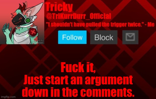 mod note: yes | Fuсk it, Just start an argument down in the comments. | image tagged in trikurrdurr_official's protogen template | made w/ Imgflip meme maker
