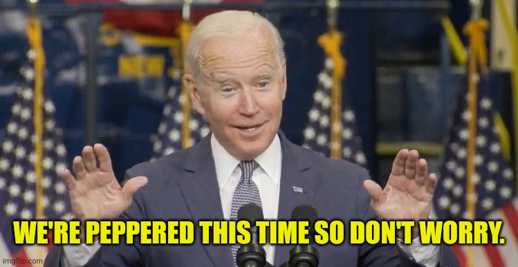 Cocky joe biden | WE'RE PEPPERED THIS TIME SO DON'T WORRY. | image tagged in cocky joe biden | made w/ Imgflip meme maker