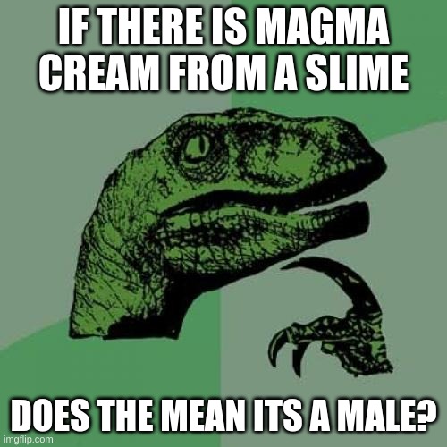 Philosoraptor Meme |  IF THERE IS MAGMA CREAM FROM A SLIME; DOES THE MEAN ITS A MALE? | image tagged in memes,philosoraptor,minecraft | made w/ Imgflip meme maker