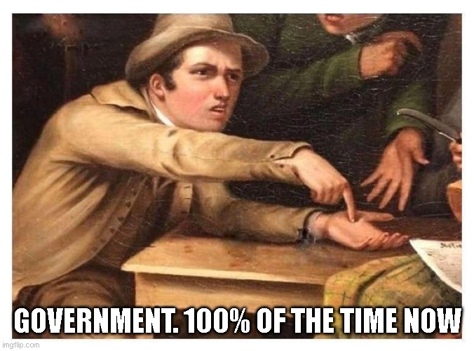 Give it to me | GOVERNMENT. 100% OF THE TIME NOW | image tagged in give it to me | made w/ Imgflip meme maker