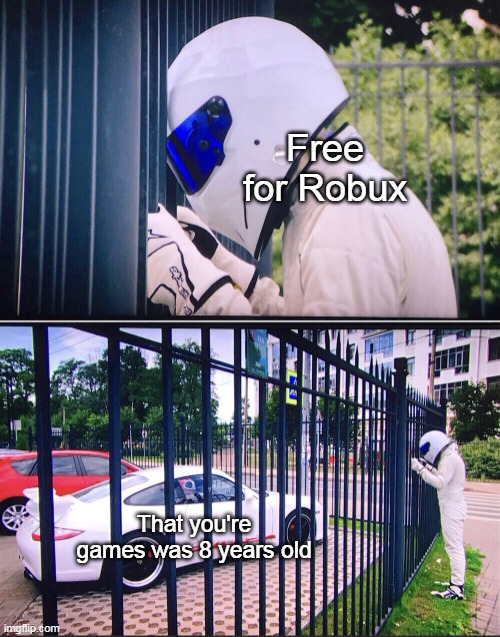 Not bad for robux | Free for Robux; That you're games was 8 years old | image tagged in stig,memes | made w/ Imgflip meme maker
