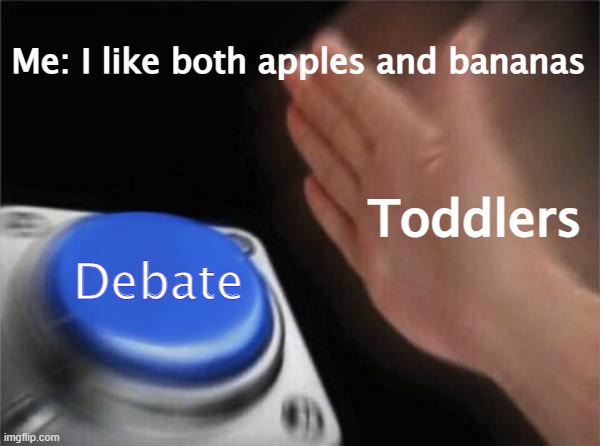 Toddlers, can you stop debating about apples and bananas? | Me: I like both apples and bananas; Toddlers; Debate | image tagged in memes,blank nut button,apples and bananas,stop debating you toddlers | made w/ Imgflip meme maker