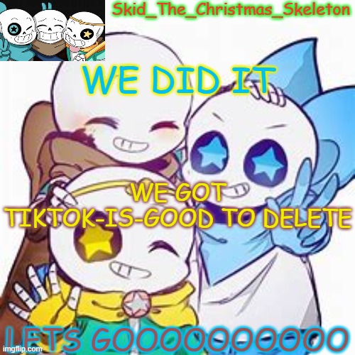PARTY TIME | WE DID IT; WE GOT TIKTOK-IS-GOOD TO DELETE; LETS GOOOOOOOOOO | image tagged in skid's star sans temp | made w/ Imgflip meme maker