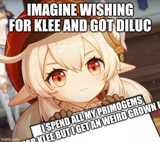 I Hate Weirf Grown Up | IMAGINE WISHING FOR KLEE AND GOT DILUC; I SPEND ALL MY PRIMOGEMS FOR KLEE BUT I GET AN WEIRD GROWN UP | image tagged in klee - genshin impact | made w/ Imgflip meme maker